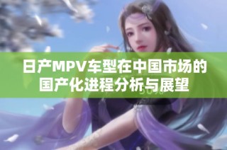 日产MPV车型在中国市场的国产化进程分析与展望