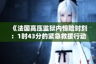 《法国高压监狱内惊险时刻：1时43分的紧急救援行动》