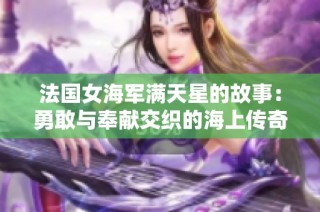 法国女海军满天星的故事：勇敢与奉献交织的海上传奇
