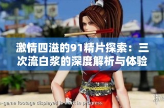 激情四溢的91精片探索：三次流白浆的深度解析与体验分享