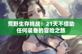 荒野生存挑战：21天不借助任何装备的冒险之旅