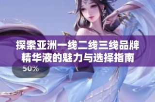 探索亚洲一线二线三线品牌精华液的魅力与选择指南