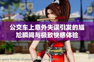 公交车上意外失误引发的尴尬瞬间与极致快感体验