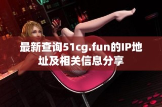 最新查询51cg.fun的IP地址及相关信息分享