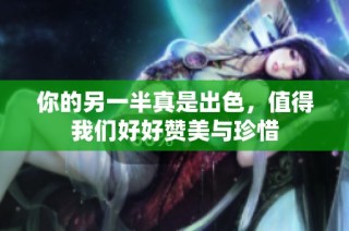 你的另一半真是出色，值得我们好好赞美与珍惜