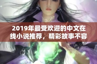 2019年最受欢迎的中文在线小说推荐，精彩故事不容错过