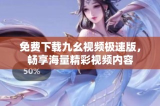 免费下载九幺视频极速版，畅享海量精彩视频内容
