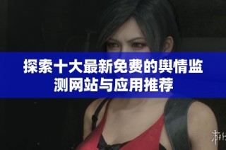 探索十大最新免费的舆情监测网站与应用推荐