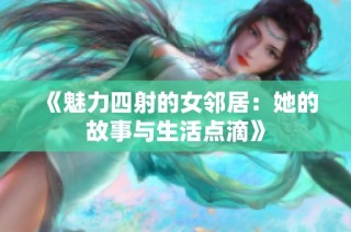 《魅力四射的女邻居：她的故事与生活点滴》