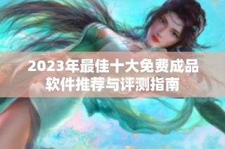 2023年最佳十大免费成品软件推荐与评测指南
