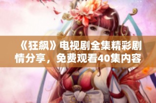 《狂飙》电视剧全集精彩剧情分享，免费观看40集内容攻略