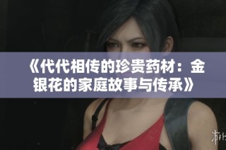 《代代相传的珍贵药材：金银花的家庭故事与传承》