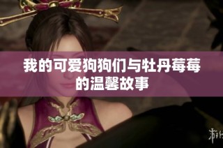 我的可爱狗狗们与牡丹莓莓的温馨故事