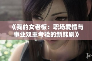 《我的女老板：职场爱情与事业双重考验的新韩剧》