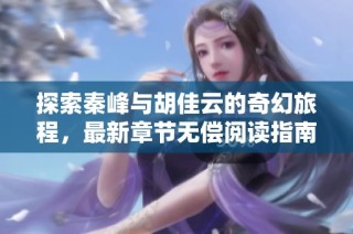 探索秦峰与胡佳云的奇幻旅程，最新章节无偿阅读指南