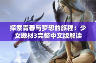 探索青春与梦想的旅程：少女题材3完整中文版解读