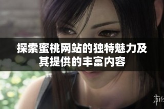 探索蜜桃网站的独特魅力及其提供的丰富内容