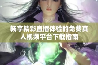畅享精彩直播体验的免费真人视频平台下载指南