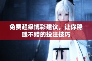 免费超级博彩建议，让你稳赚不赔的投注技巧