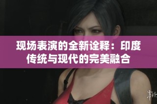 现场表演的全新诠释：印度传统与现代的完美融合
