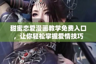 甜蜜恋爱漫画教学免费入口，让你轻松掌握爱情技巧