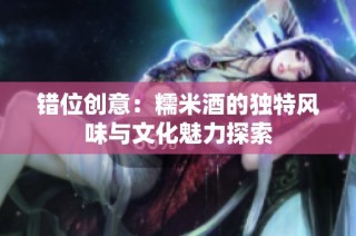 错位创意：糯米酒的独特风味与文化魅力探索