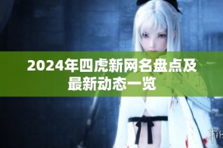 2024年四虎新网名盘点及最新动态一览