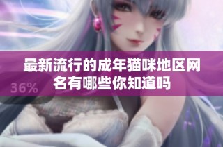 最新流行的成年猫咪地区网名有哪些你知道吗