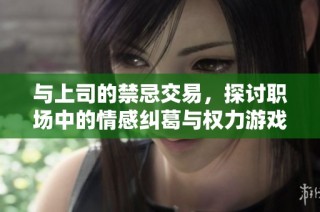 与上司的禁忌交易，探讨职场中的情感纠葛与权力游戏