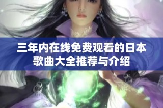 三年内在线免费观看的日本歌曲大全推荐与介绍