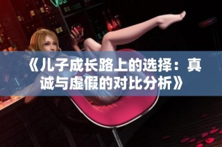 《儿子成长路上的选择：真诚与虚假的对比分析》