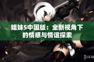姐妹5中国版：全新视角下的情感与情谊探索