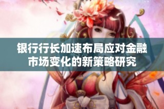 银行行长加速布局应对金融市场变化的新策略研究