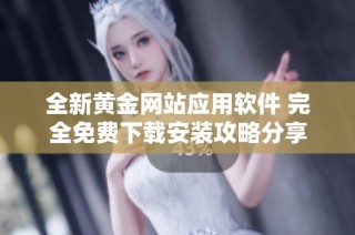 全新黄金网站应用软件 完全免费下载安装攻略分享