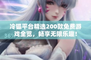 冷狐平台精选200款免费游戏全览，畅享无限乐趣！