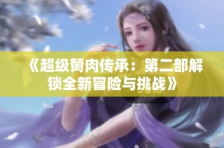 《超级胬肉传承：第二部解锁全新冒险与挑战》
