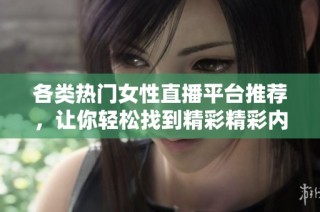 各类热门女性直播平台推荐，让你轻松找到精彩精彩内容