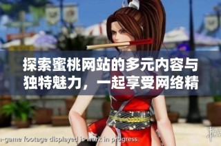 探索蜜桃网站的多元内容与独特魅力，一起享受网络精彩世界