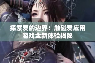 探索爱的边界：触碰爱应用游戏全新体验揭秘