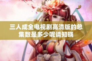 三人成全电视剧高清版的总集数是多少呢请知晓