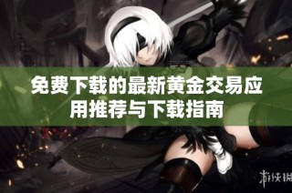 免费下载的最新黄金交易应用推荐与下载指南