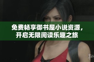 免费畅享御书屋小说资源，开启无限阅读乐趣之旅