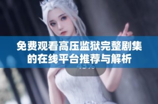免费观看高压监狱完整剧集的在线平台推荐与解析