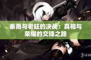 秦雨与老旺的决战：真相与荣耀的交锋之路