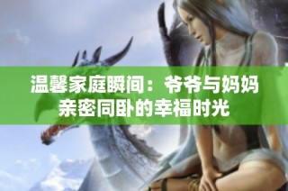 温馨家庭瞬间：爷爷与妈妈亲密同卧的幸福时光
