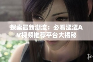 探索最新潮流：必看涩涩AV视频推荐平台大揭秘