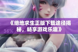 《绝地求生正版下载途径揭秘，畅享游戏乐趣》