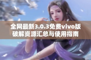 全网最新3.0.3免费vivo版破解资源汇总与使用指南