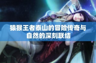 猿猴王者泰山的冒险传奇与自然的深刻联结
