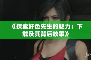 《探索好色先生的魅力：下载及其背后故事》
